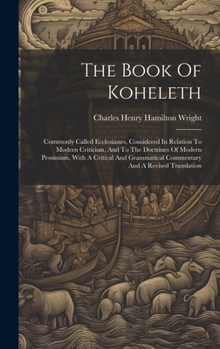 Hardcover The Book Of Koheleth: Commonly Called Ecclesiastes, Considered In Relation To Modern Criticism, And To The Doctrines Of Modern Pessimism, Wi Book