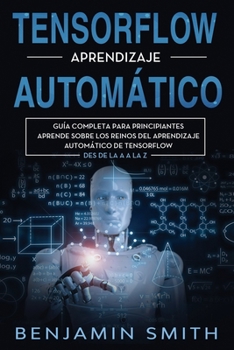 Paperback TensorFlow Aprendizaje Automático: Guía completa para principiantes aprende sobre los reinos del aprendizaje automático de TensorFlow desde la A a la [Spanish] Book