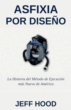 Asfixia Por Diseño: La Historia del Método de Ejecución Más Reciente de Estados Unidos (Spanish Edition)