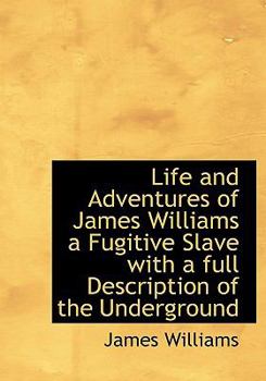 Hardcover Life and Adventures of James Williams a Fugitive Slave with a Full Description of the Underground Book
