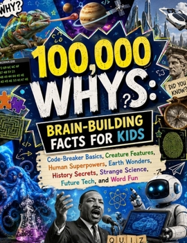 Paperback 100,000 Whys, Brain-Building Facts for Kids: Code-Breaker Basics, Creature Features, Human Superpowers, Earth Wonders, History Secrets, Strange Scienc Book