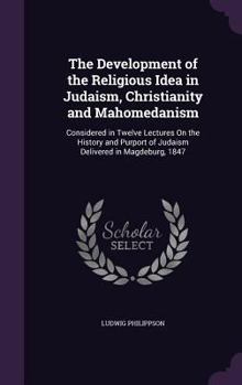 Hardcover The Development of the Religious Idea in Judaism, Christianity and Mahomedanism: Considered in Twelve Lectures On the History and Purport of Judaism D Book
