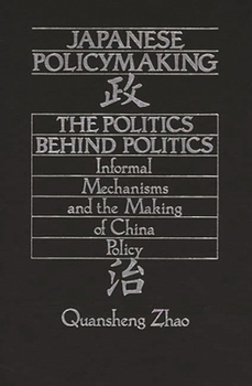 Hardcover Japanese Policymaking: The Politics Behind Politics Informal Mechanisms and the Making of China Policy Book