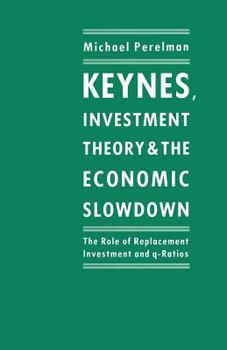 Paperback Keynes, Investment Theory and the Economic Slowdown: The Role of Replacement Investment and Q-Ratios Book