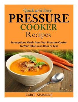 Paperback Quick and Easy Pressure Cooker Recipes: Scrumptious Meals from Your Pressure Cooker to Your Table in an Hour or Less Book