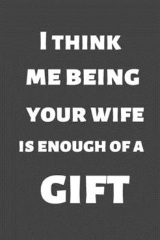 I Think Me Being Your Wife Is Enough of a Gift: Christmas gift for friends, family and colleagues. Ruled journal 6x9