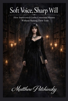 Paperback Soft Voice, Sharp Will: How Introverted Goths Command Rooms Without Raising Their Tone Book