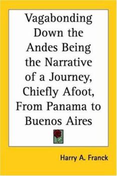 Vagabonding Down the Andes: Being the Narrative of a Journey, Chiefly Afoot, from Panama to Buenos Aires