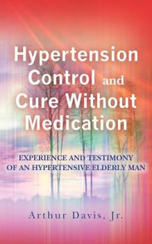 Hypertension Control And Cure Without Medication: Experience and Testimony of an Hypertensive Elderly Man .