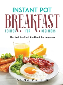 Hardcover Instant Pot Breakfast Recipes for Beginners: The Best Breakfast Cookbook for Beginners Book