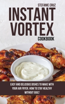 Hardcover Instant Vortex Cookbook: Easy and Delicious Dishes to Make with Your Air Fryer. How to Stay Healthy without Guilt Book