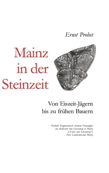 Mainz in der Steinzeit: Von Eiszeit-Jägern bis zu frühen Bauern (German Edition)