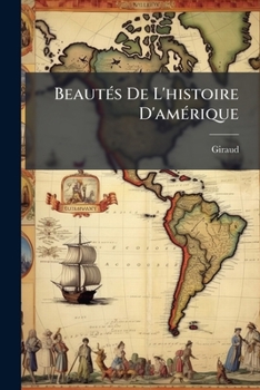 Beautés De L'histoire D'amérique: D'après Les Plus Célèbres Voyageurs Et Géographes Qui Ont Écrit Sur Cette Partie Du Monde / Par G ***...