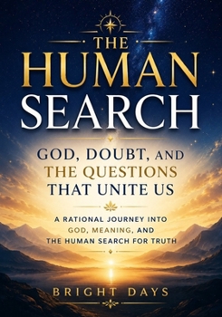 The Human Search: God, Doubt, and the Questions That Unite Us: A Rational Journey into God, Meaning, and the Human Search for Truth