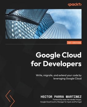 Paperback Google Cloud for Developers: Write, migrate, and extend your code by leveraging Google Cloud Book