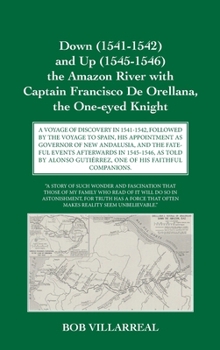 Down (1541-1542) and Up (1545-1546) the Amazon River with Captain Francisco De Orellana, the One-eyed Knight: A Voyage of Discovery in 1541-1542, ... Gutiérrez, One of His Faithful Companions.