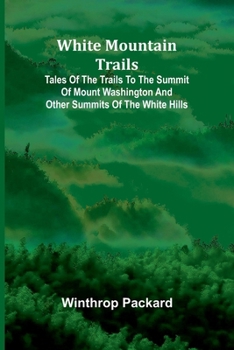 Paperback White Mountain Trails; Tales of the Trails to the Summit of Mount Washington and other Summits of the White Hills Book
