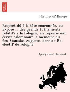 Paperback Respect Du a la Te Te Couronne E, Ou Expose ... Des Grands E Ve Nements Relatifs a la Pologne, En Re Ponse Aux E Crits Calomniant La Me Moire Du Feu S [French] Book