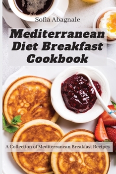 Mediterranean Diet Breakfast Cookbook: A Collection of Mediterranean Breakfast Recipes