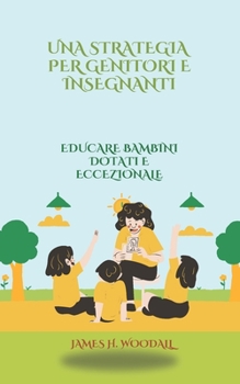 UNA STRATEGIA PER GENITORI E INSEGNANTI: EDUCARE BAMBINI DOTATI E ECCEZIONALE (Italian Edition)