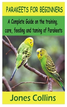 Paperback Parakeets for Beginners: A Complete Guide on the training, care, feeding and taming of parakeets Book