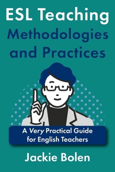 ESL Teaching Methodologies and Practices: A Very Practical Guide for English Teachers (Language Teaching Methodologies, Approaches, and Practices)