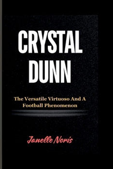 CRYSTAL DUNN: The Versatile Virtuoso And A Football Phenomenon