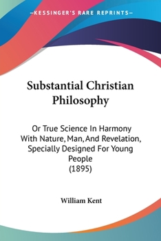 Substantial Christian Philosophy: Or, True Science in Harmony with Nature, Man, and Revelation, Specially Designed for Young People (Classic Reprint)
