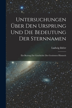 Paperback Untersuchungen Über Den Ursprung Und Die Bedeutung Der Sternnamen: Ein Beytrag Zur Geschichte Des Gestirnten Himmels [German] Book