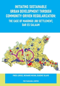 Paperback Initiating Sustainable Urban Development through Community-driven Regularization: The Case of Makongo Juu Settlement, Dar es Salaam: The Case of Makon Book