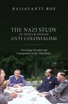 Hardcover The Nazi Study of India and Indian Anti-Colonialism: Knowledge Providers and Propagandists in the 'Third Reich' Book