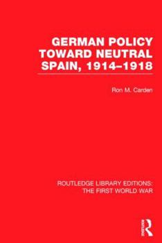 Hardcover German Policy Toward Neutral Spain, 1914-1918 (RLE The First World War) Book