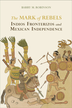 Paperback The Mark of Rebels: Indios Fronterizos and Mexican Independence Book