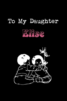 Paperback To My Dearest Daughter Elise: Letters from Dads Moms to Daughter, Baby girl Shower Gift for New Fathers, Mothers & Parents, Journal (Lined 120 Pages Book