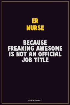 ER nurse, Because Freaking Awesome Is Not An Official Job Title: Career Motivational Quotes 6x9 120 Pages Blank Lined Notebook Journal