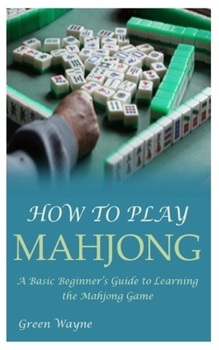 Paperback How to Play Mahjong: A Basic Beginner's Guide to Learning the Mahjong Game Book