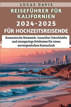 Reiseführer für Kalifornien, 2024–2025 für Hochzeitsreisende: Romantische Reiseziele, luxuriöse Unterkünfte und einzigartige Erlebnisse für einen unvergesslichen Kurzurlaub (German Edition)