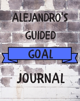 Alejandro's 2020 Goal Book: 2020 New Year Planner  Guided Goal Journal Gift for Alejandro  / Notebook / Diary / Unique Greeting Card Alternative
