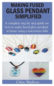 Paperback Making Fused Glass Pendant Simplified: A complete step by step guide on how to make fused glass pendant at home using a microwave kiln Book