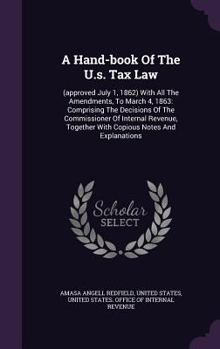 Hardcover A Hand-book Of The U.s. Tax Law: (approved July 1, 1862) With All The Amendments, To March 4, 1863: Comprising The Decisions Of The Commissioner Of In Book