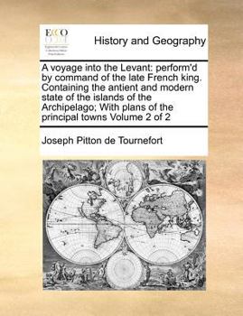 Paperback A Voyage Into the Levant: Perform'd by Command of the Late French King. Containing the Antient and Modern State of the Islands of the Archipelag Book