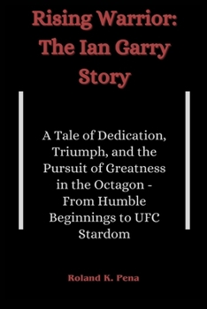 Rising Warrior: The Ian Garry Story: A Tale of Dedication, Triumph, and the Pursuit of Greatness in the Octagon - From Humble Beginnings to UFC