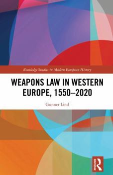 Weapons Law in Western Europe, 1550-2020 (Routledge Studies in Modern European History)