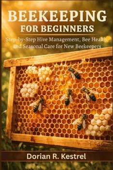 Beekeeping For Beginners: Step-by-Step Hive Management, Bee Health, and Seasonal Care for New Beekeepers
