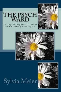 Paperback The Psych Ward: Losing To Bipolar Disorder And Starting Life Again Book