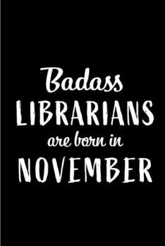 Badass Librarians Are Born In November: Blank Line Funny Journal, Notebook or Diary is Perfect Gift for the November Born. Makes an Awesome Birthday ... and Family ( Alternative to B-day Card. )