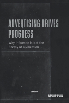 Advertising Drives Progress — Why Influence Is Not the Enemy of Civilization: Markets, Technology, Persuasion, and the Acceleration of Cultural Change (Advertising as Power)