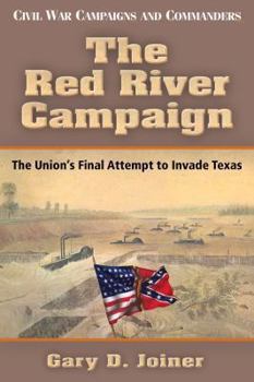 The Red River Campaign: The Union's Final Attempt to Invade Texas - Book  of the Civil War Campaigns and Commanders Series