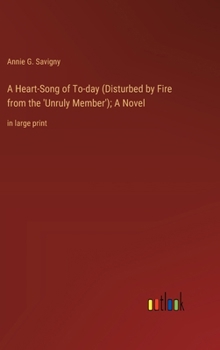 A Heart-Song of To-day (Disturbed by Fire from the 'Unruly Member'); A Novel: in large print
