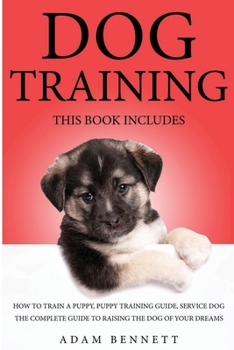 Paperback Dog Training: 3 Books in 1: The Complete Guide to Raising the Dog of Your Dreams (How to Train a Puppy, Puppy Training Guide, Servic Book